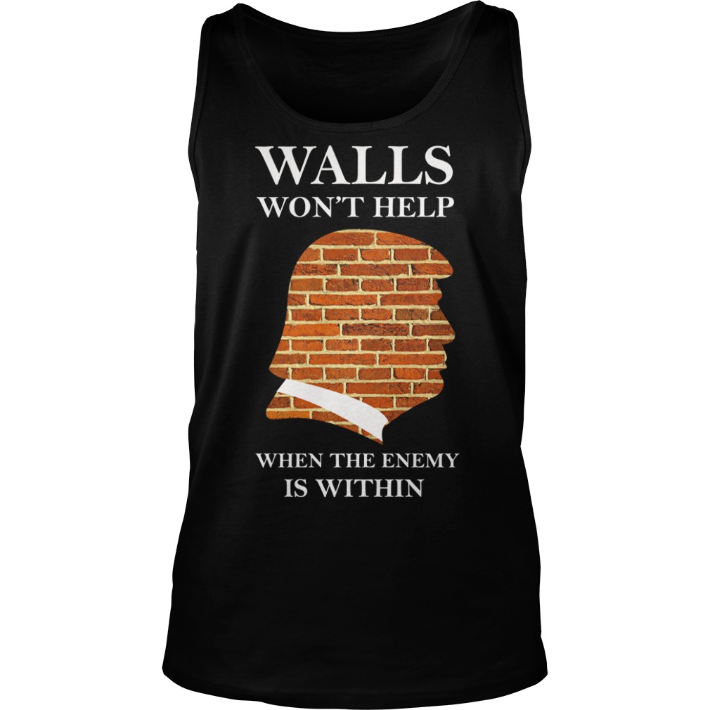 Walls Won't Help When The Enemy Is Within Trump Tank Top