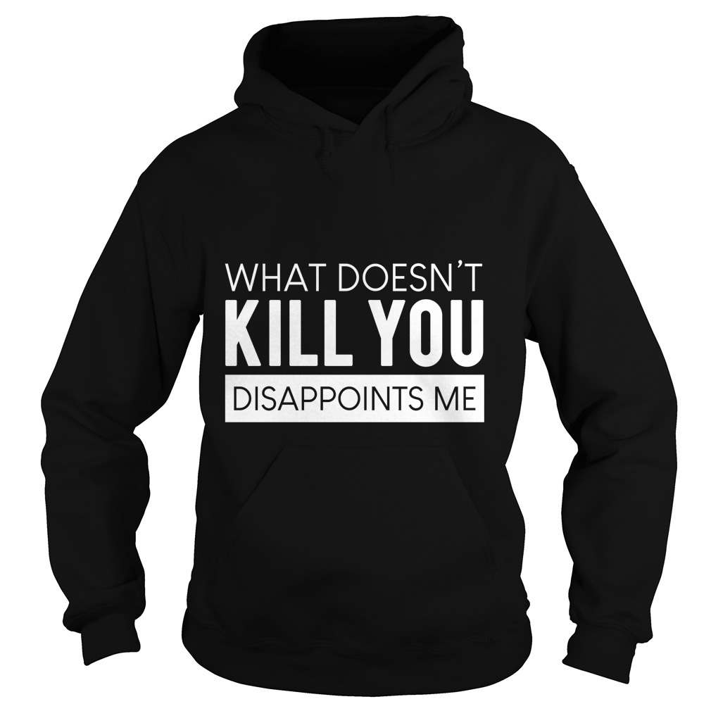 What Doesn't Kill You Disappoints Me Hoodies