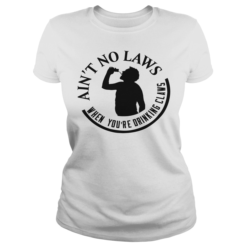 Ain't No Laws When You're Drinking Claws Shirt Ladies