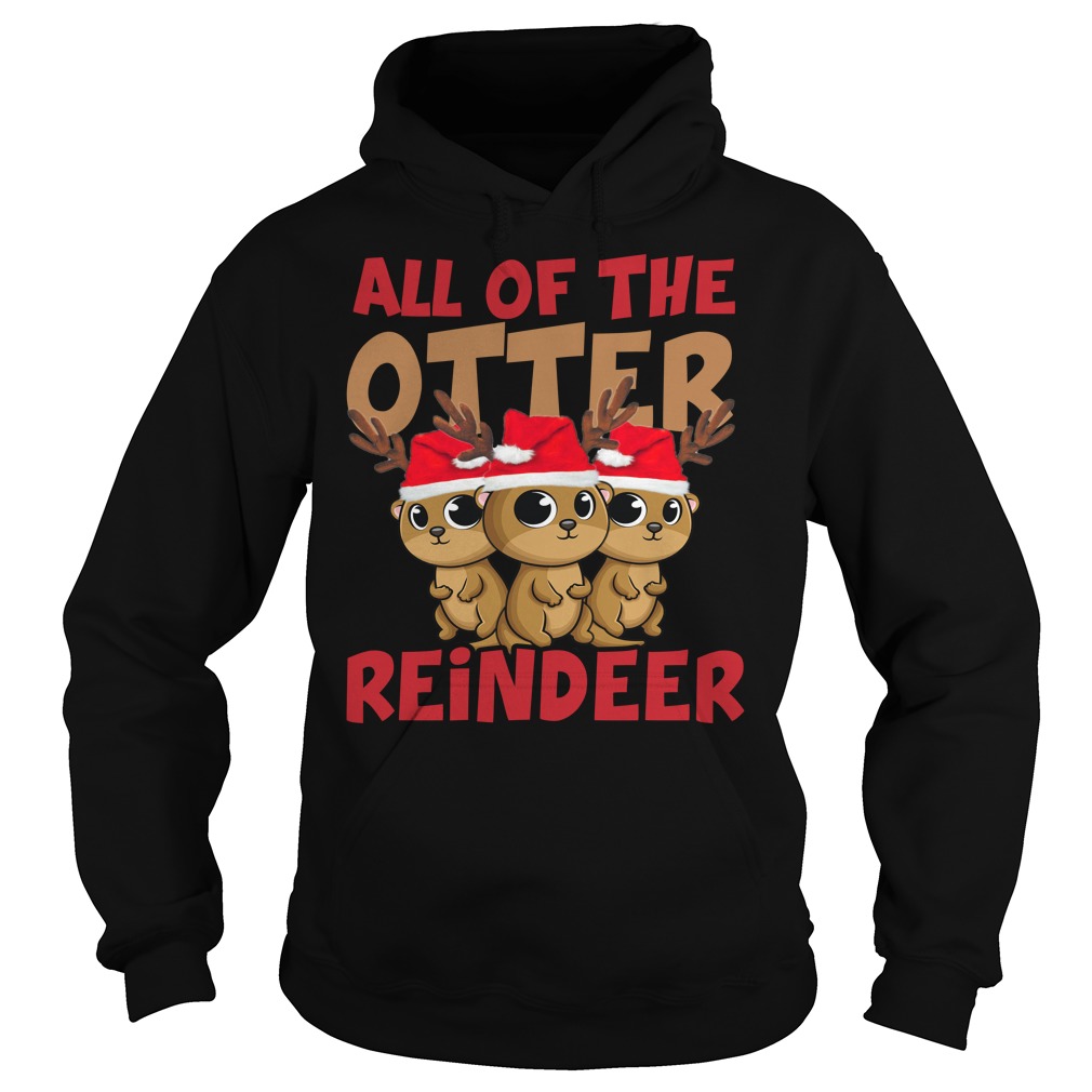 All Of The Otter Reindeer Christmas Holiday Shirt Hoodies