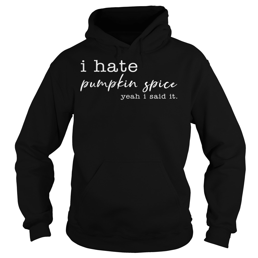 I Hate Pumpkin Spice, Yeah I Said It Shirt Hoodies