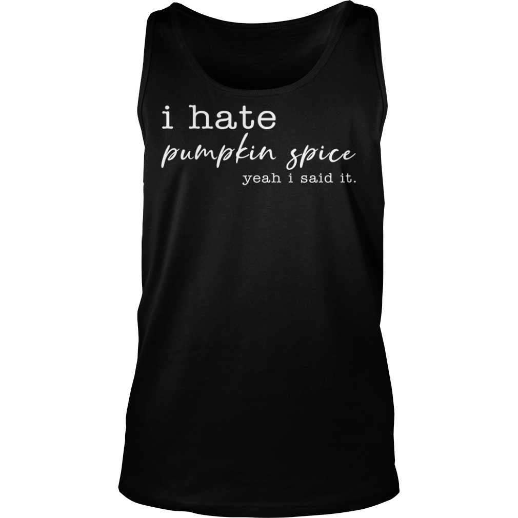 I Hate Pumpkin Spice, Yeah I Said It Shirt Tank Top
