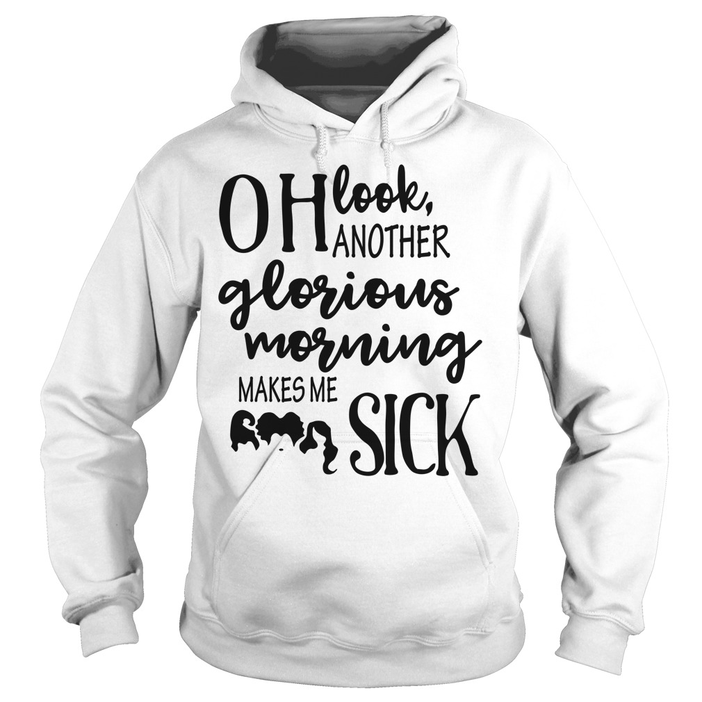 Oh Look Another Glorious Morning Makes Me Sick Shirt Hoodies