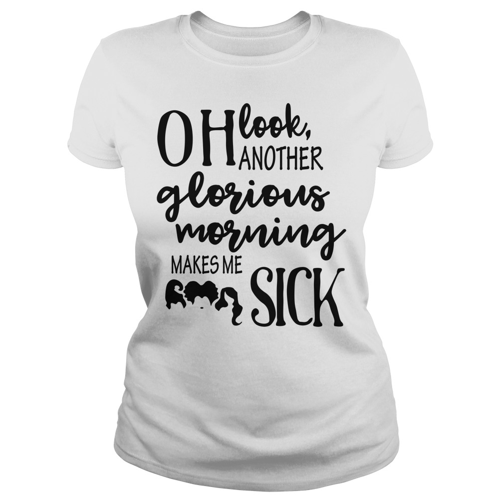 Oh Look Another Glorious Morning Makes Me Sick Shirt Ladies