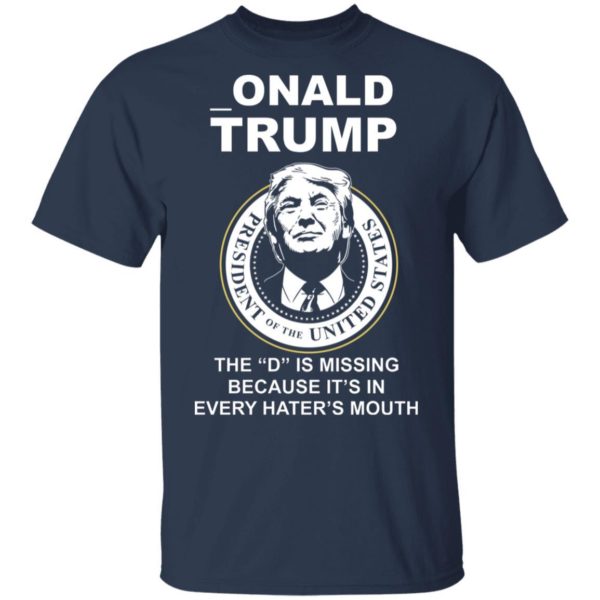Donal Trump The "D" Is Missing Because It Is In Hater's Mouth Shirt