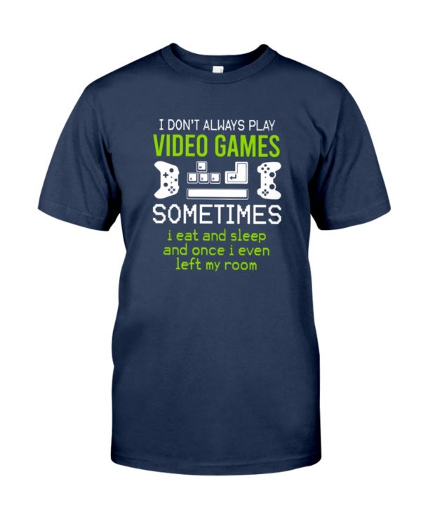 I Don't Always Play Video Games Sometimes, I Eat And Sleep And Once I Even Left My Room Shirt 
