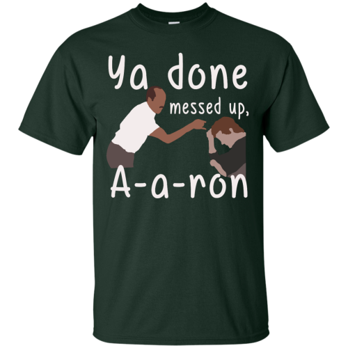 Ya you done messed up a a ron, aaron t shirt, hoodies, tank top
