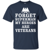 Forget Superman My Heroes Are Veterans T Shirt, Hoodies, Tank Top