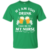 St Patrick's Day: If I Am Too Drunk Take Me To My Nurse T-Shirt