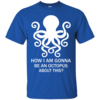 How Am I Gonna Be An Octopus T Shirt, Hoodies, Tank
