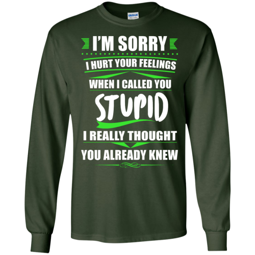 I'm Sorry I Hurt Your Feelings When I Called You Stupid T Shirts