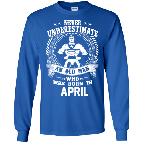 Never Underestimate An Old Man Who Was Born In April T Shirts