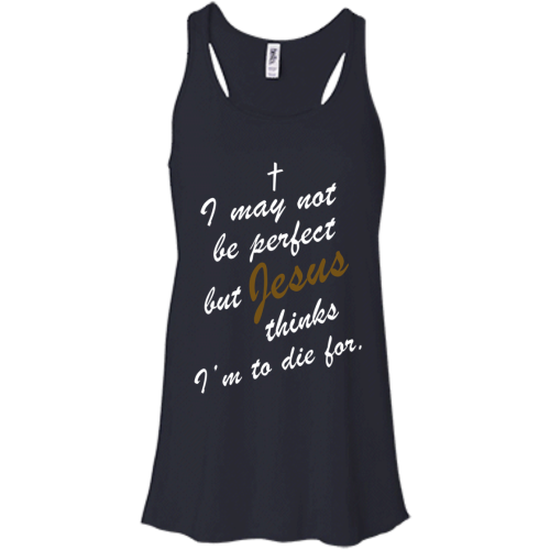 I May Not Be Perfect But Jesus Thinks I'm To Die For T Shirt