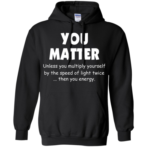 You Matter Unless You Multiply Yourself By The Speed Of Light Twice T Shirts