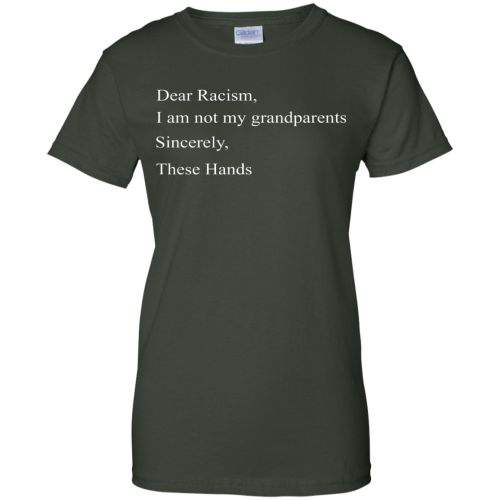 Dear Racism I Am Not My Grandparents Sincerely These Hands T Shirts