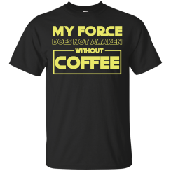 Star Wars: My Force Does Not Awaken Without Coffee T-Shirts
