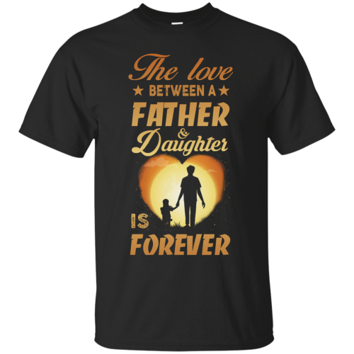 The Love Between A Father and Daughter Is Forever T Shirts, Hoodies