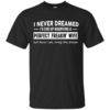 I Never Dreamed I'd End Up Marrying A Perfect Freaking Wife T-Shirts, Hoodies, Sweaters