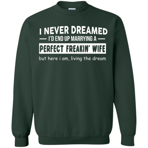 I Never Dreamed I'd End Up Marrying A Perfect Freaking Wife T Shirts, Hoodies, Sweaters