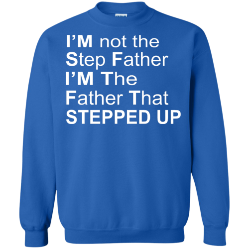 I'm Not The Step Father I'm The Father That Stepped Up T Shirts, Hoodies
