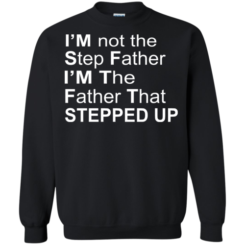 I'm Not The Step Father I'm The Father That Stepped Up T Shirts, Hoodies