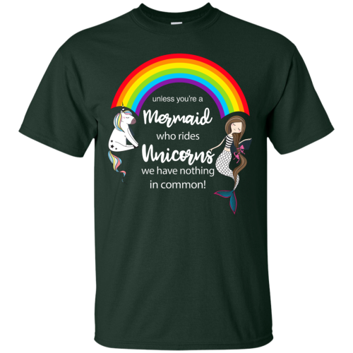 Unless you're a Mermaid who rides Unicorns we have nothing in common t shirts, hoodies