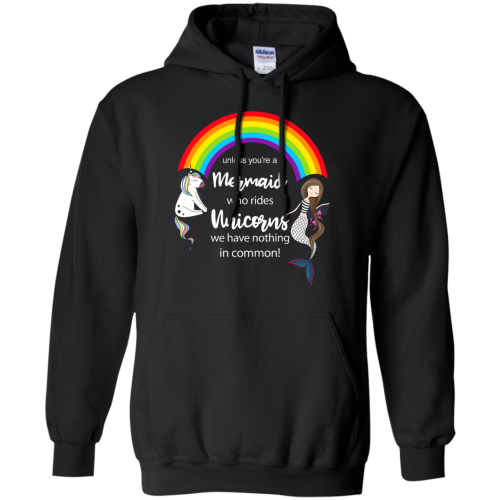 Unless you're a Mermaid who rides Unicorns we have nothing in common t shirts, hoodies