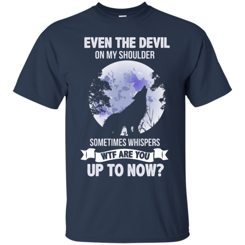 Even The Devil On My Shoulder Sometimes Whispers WTF Are You Up To Now T Shirts