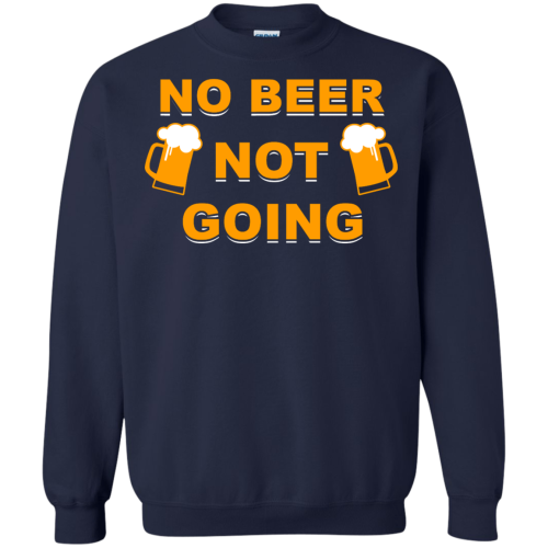 Love Beer Shirt, No Beer Not Going T Shirts, Hoodies, Sweater