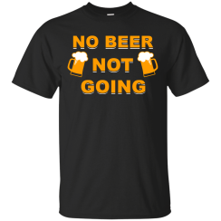 Love Beer Shirt, No Beer Not Going T-Shirts, Hoodies, Sweater