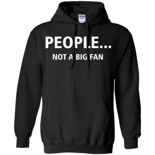 People Not A Big Fan T Shirts, Hoodies, Tank Top