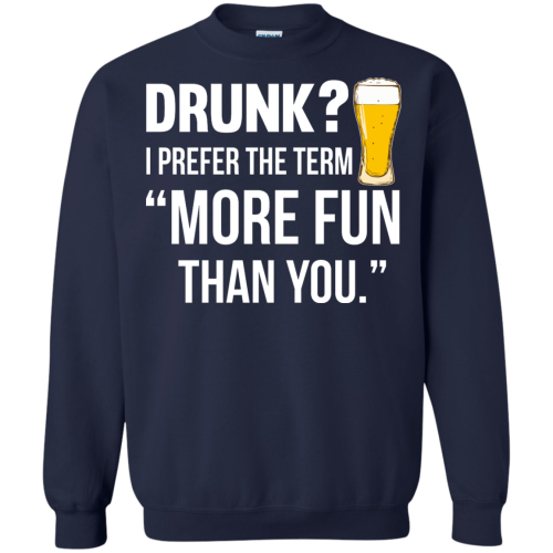 Drunk? I Prefer The Term "Mor Fun Than You" T Shirts, Hoodies
