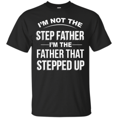 I'm not the step father I'm the father that stepped up t-shirts, hoodies, sweater