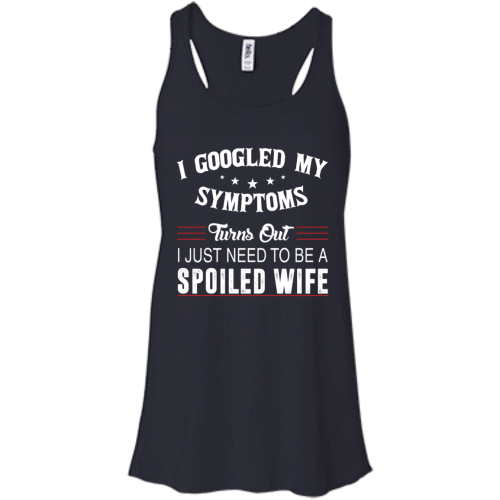 I Googled My Symptoms Turns Out I Just Need To Be A Spoiled Wife T Shirts, Tank Top