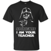 Star Wars: Students I Am Your Teacher T-Shirts, Hoodies, Tank