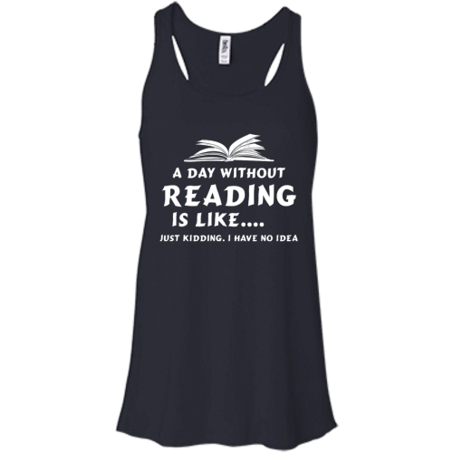 A Day Without Reading Is Like, Just Kidding I Have No Idea T Shirts, Hoodies, Sweater