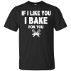 If I Like You I Bake For You T Shirts, Hoodies, Sweaters