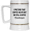 I Pretend That Coffee Helps But I'm Still A Bitch Coffee Mug