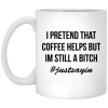 I Pretend That Coffee Helps But I'm Still A Bitch Coffee Mug