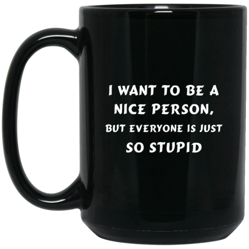 I Want To Be A Nice Person But Everyone Is Just So Stupid Coffee Mug