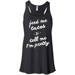 Feed me tacos & tell me I'm pretty T-Shirt,Tank Top