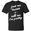 Feed me tacos & tell me I'm pretty T Shirt,Tank Top